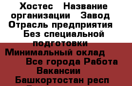 Хостес › Название организации ­ Завод › Отрасль предприятия ­ Без специальной подготовки › Минимальный оклад ­ 22 000 - Все города Работа » Вакансии   . Башкортостан респ.,Баймакский р-н